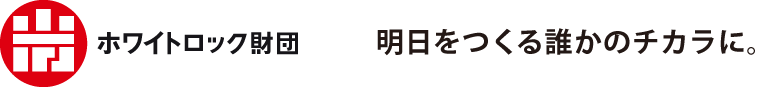 ホワイトロック財団　明日をつくる誰かのチカラに。